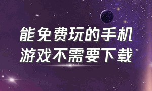 能免费玩的手机游戏不需要下载