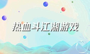 热血斗江湖游戏（热血神剑之热血斗江湖游戏下载）