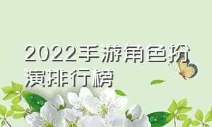 2022手游角色扮演排行榜（手游角色扮演排行榜2022前十名）