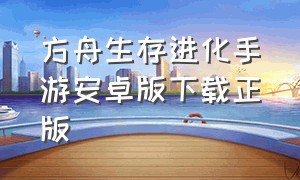 方舟生存进化手游安卓版下载正版（方舟生存进化手游安卓版下载正版中文）