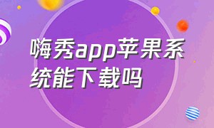 嗨秀app苹果系统能下载吗