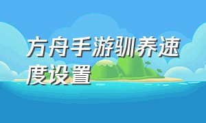 方舟手游驯养速度设置