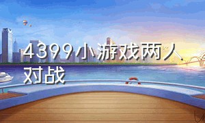 4399小游戏两人对战（4399小游戏双人对战还能捡武器）