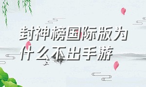 封神榜国际版为什么不出手游