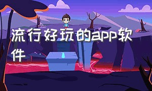 流行好玩的app软件（好玩的新奇的两个字的app）