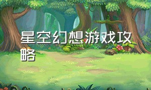 星空幻想游戏攻略（星空海岸游戏攻略）