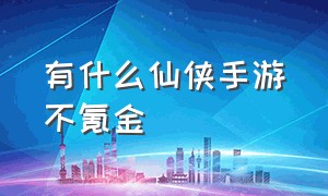 有什么仙侠手游不氪金