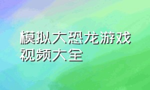 模拟大恐龙游戏视频大全