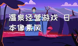 温泉经营游戏 日本像素风（日本像素风经营酒店游戏）