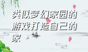 类似梦幻家园的游戏打造自己的家