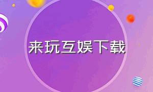 来玩互娱下载（福州来玩互娱公司旗下产品）