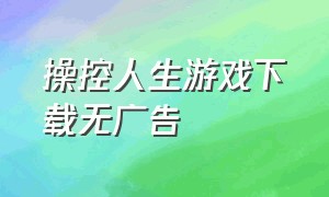 操控人生游戏下载无广告