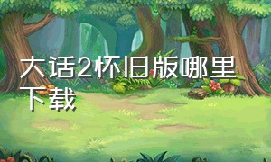 大话2怀旧版哪里下载（怎么下载大话2口袋版）