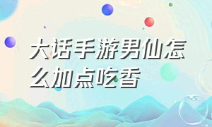 大话手游男仙怎么加点吃香