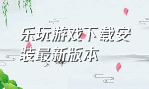 乐玩游戏下载安装最新版本