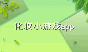 化妆小游戏app（化妆小游戏软件）