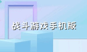 战斗游戏手机版（战斗游戏大全手机游戏）