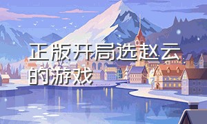正版开局选赵云的游戏