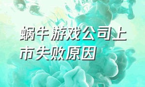 蜗牛游戏公司上市失败原因