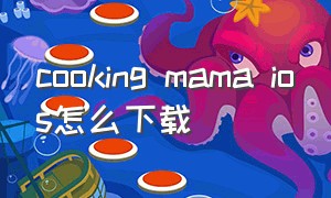 cooking mama ios怎么下载（cookingadventure苹果怎么下载）