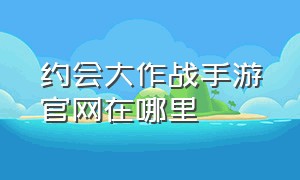 约会大作战手游官网在哪里