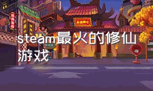 steam最火的修仙游戏（steam修仙游戏排行）