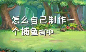 怎么自己制作一个捕鱼app