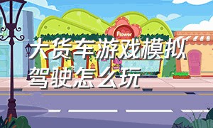 大货车游戏模拟驾驶怎么玩