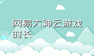 网易大神云游戏时长