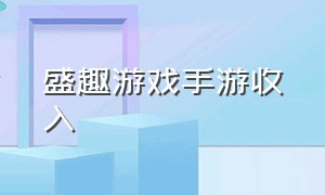 盛趣游戏手游收入