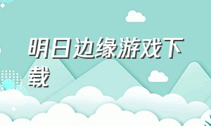 明日边缘游戏下载（明日边缘官方下载）