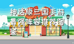 神话版三国手游最强阵容推荐图鉴
