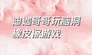 迪迦哥哥玩脑洞橡皮擦游戏（迪迦哥哥玩抖音游戏）