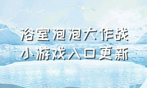 浴室泡泡大作战小游戏入口更新