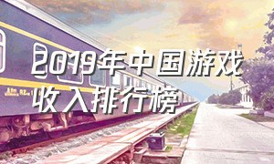 2019年中国游戏收入排行榜