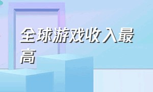 全球游戏收入最高