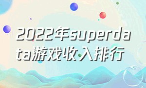 2022年superdata游戏收入排行