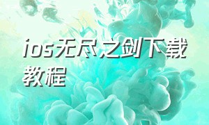 ios无尽之剑下载教程（无尽之剑下载ios原版安装包）