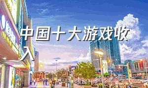 中国十大游戏收入（国内游戏收入排行榜）
