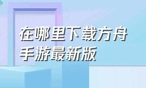 在哪里下载方舟手游最新版