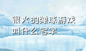 很火的弹球游戏叫什么名字