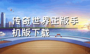 传奇世界正版手机版下载（传奇世界正版）