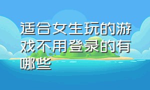 适合女生玩的游戏不用登录的有哪些