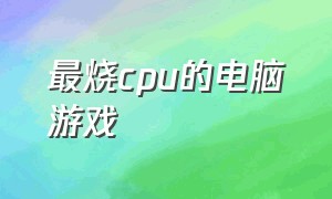 最烧cpu的电脑游戏