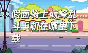 假面骑士巅峰乱斗手机在哪里下载