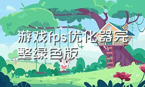 游戏fps优化器完整绿色版（游戏fps优化器完整绿色版怎么用）