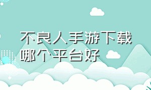 不良人手游下载哪个平台好