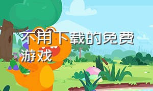 不用下载的免费游戏（无需下载免费游戏）