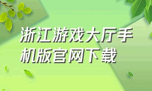 浙江游戏大厅手机版官网下载