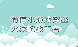 微信小游戏穿越火线枪战王者